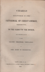 A CHARGE DELIVERED IN THE CATHEDRAL OF CHRIST CHURCH FREDERICTON TO THE CLERGY OF THE DIOCESE, ASSEMBLED AT THE SECOND TRIENNIAL VISITATION OF JOHN BISHOP OF FREDERICTON