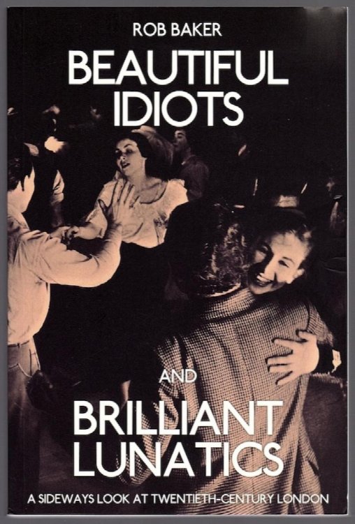 BEAUTIFUL IDIOTS AND BRILLIANT LUNATICS: A SIDEWAYS LOOK AT TWENTIETH-CENTURY LONDON