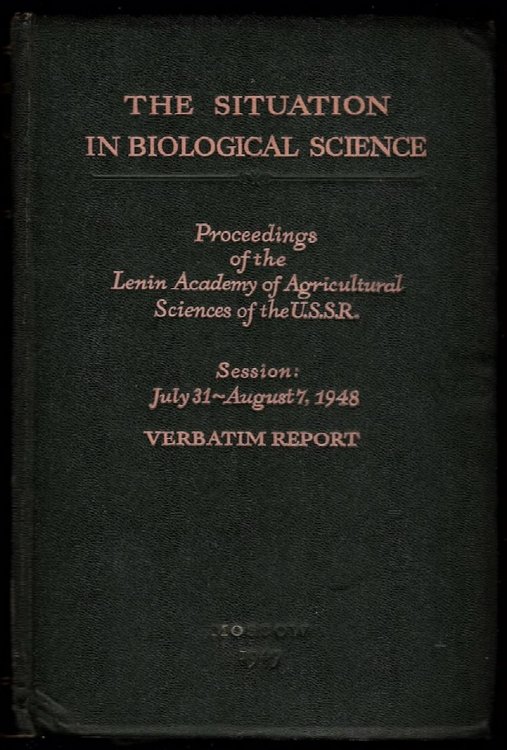 THE SITUATION IN BIOLOGICAL SCIENCE: PROCEEDINGS OF THE LENIN ACADEMY OF AGRICULTURAL SCIENCES OF THE U.S.S.R.: SESSION - JULY 31 - AUGUST 7, 1948 VERBATIM REPORT