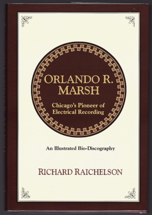 ORLANDO R. MARSH: CHICAGO'S PIONEER OF ELECTRICAL RECORDING: AN ILLUSTRATED BIO-DISCOGRAPHY