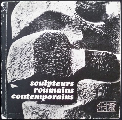 SCULPTEURS ROUMAINS CONTEMPORAINS: CONTEMPORARY ROMANIAN SCULPTORS
