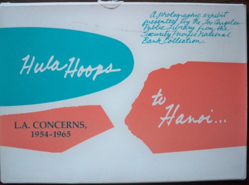 HULA HOOPS TO HANOI.L.A. CONCERNS, 1954-1965: A PHOTOGRAPHIC EXHIBIT PRESENTED BY THE LOS ANGELES PUBLIC LIBRARY FROM THE SECURITY PACIFIC NATIONAL BANK COLLECTION