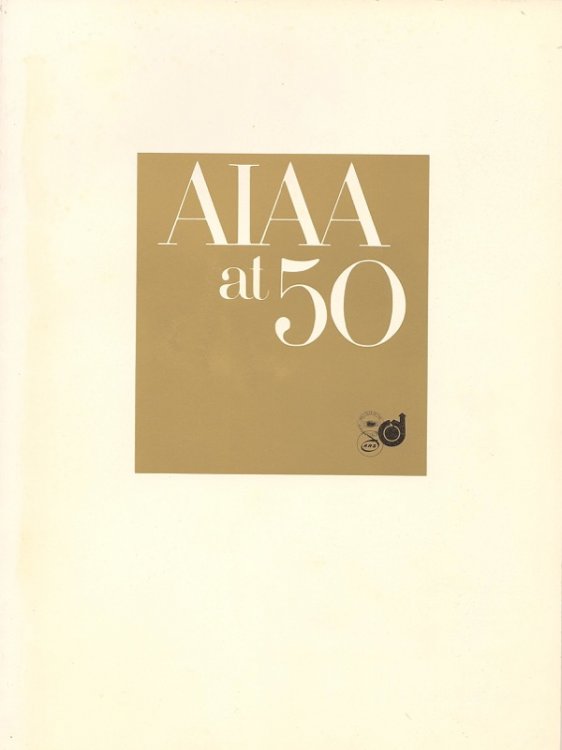 AIAA AT 50: YESTERDAY, TODAY, TOMORROW; A 50TH ANNIVERSARY HISTORY OF THE AMERICAN INSTITUTE OF AERONAUTICS & ASTRONAUTS & ITS PREDECESSOR SOCIETIES, THE AMERICAN ROCKET SOCIETY & THE INSTITUTE OF THE AEROSPACE SCIENCES