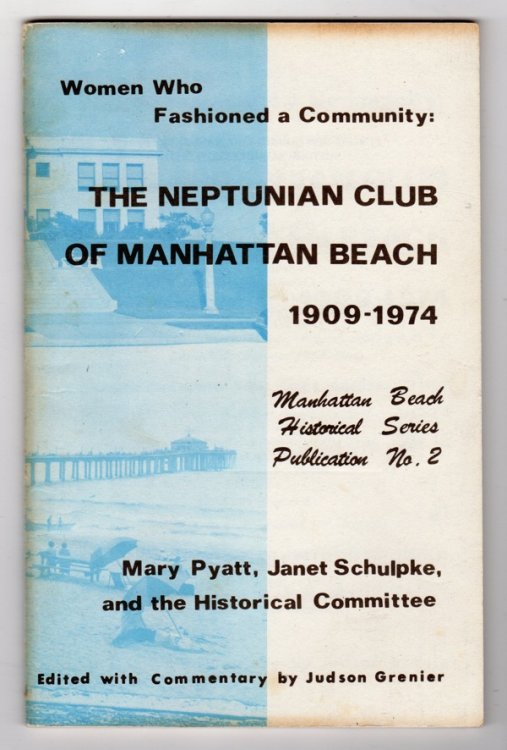 WOMEN WHO FASHIONED A COMMUNITY: THE NEPTUNIAN CLUB OF MANHATTAN BEACH, 1909-1974 (MANHATTAN BEACH HISTORICAL SERIES PUBLICATION, NO. 2)