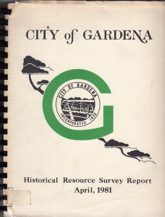 FINAL REPORT, GARDENA HISTORICAL RESOURCES SURVEY SUBMITTED TO THE OFFICE OF HISTORIC PRESERVATION, DEPARTMENT OF PARKS AND RECREATION, STATE OF CALIFORNIA (COVER TITLE: HISTORICAL RESOURCE SURVEY REPORT, APRIL, 1981)