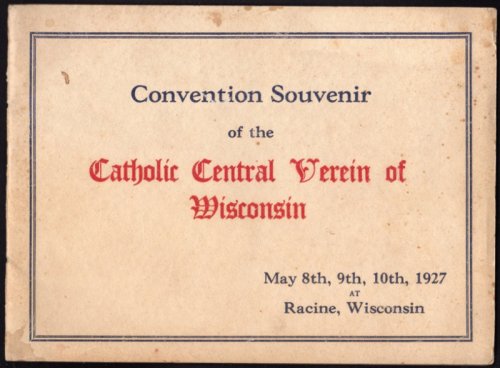 CONVENTION SOUVENIR OF THE CATHOLIC CENTRAL VEREIN OF WISCONSIN, MAY 8TH, 9TH, 10TH, 1927, AT RACINE, WISCONSIN