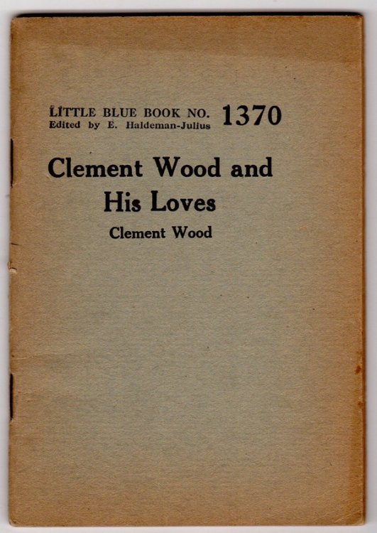 CLEMENT WOOD AND HIS LOVES: HOW A GOOD BOY OF METHODISM TURNED PAGAN (LITTLE BLUE BOOK NO. 1370)