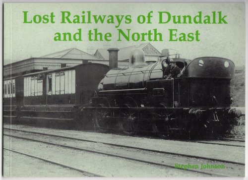LOST RAILWAYS OF DUNDALK AND THE NORTH EAST: INCLUDING RAILWAYS OF COS. LOUTH, MEATH, WEST MEATH, MONAGHAN, NAVAN, CAVAN AND LONGFORD