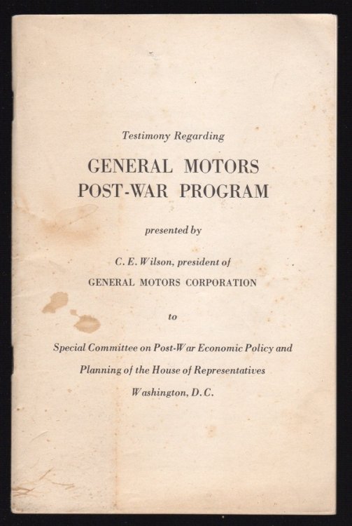 TESTIMONY REGARDING GENERAL MOTORS POST-WAR PROGRAM PRESENTED BY C.E. WILSON, PRESIDENT OF GENERAL MOTORS CORPORATION TO SPECIAL COMMITTEE ON POST-WAR ECONOMIC POLICY AND PLANNING OF THE HOUSE OR REPRESENTATIVES, WASHINGTON, D.C.