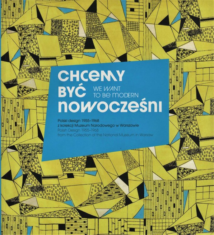 We want to be Modern: Polish Design 1955 - 1968 from the Collection of the National Museum in Warsaw / Chcemy Byc Nowoczensni z Kolekcji Muzeum Narodowego w Warszawie