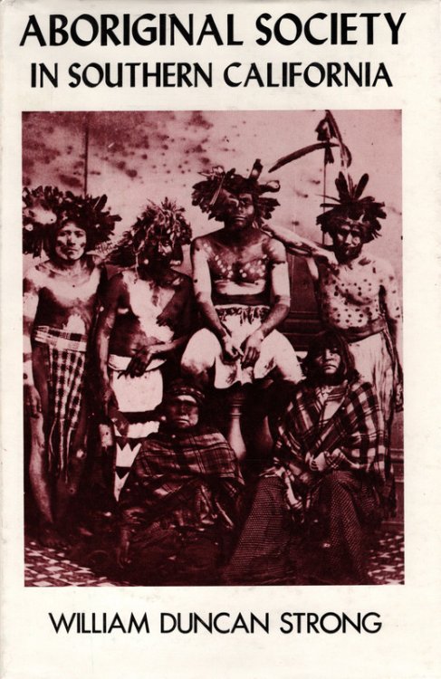 ABORIGINAL SOCIETY IN SOUTHERN CALIFORNIA by William Duncan Strong. Foreword by Ralph Beals. Introduction by Lowell John Bean. Reprinted from the University of California Publications in American Archaeology and Ethnography, vol.26, 1929. Banning, CA: Malki Museum Press, Morongo Indian Reservation, 
