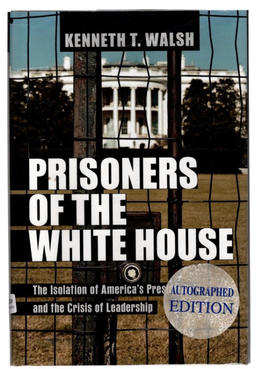 Prisoners of the White House: The Isolation of America's Presidents and the Crisis of Leadership