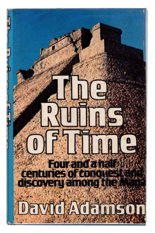 The ruins of time: Four and a half centuries of conquest and discovery among the Maya