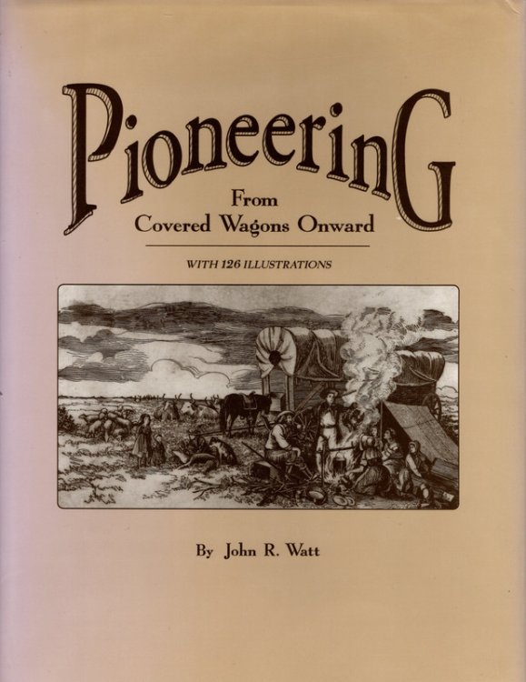 PIONEERING, FROM COVERED WAGONS ONWARDS. With 126 Illustrations by John R. Watt. SIGNED BY AUTHOR. Roswell: WH Wolfe Associates, Historical Publications, 1995.