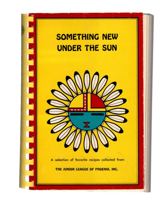 SOMETHING NEW UNDER THE SUN: A Selection of Favorite Recipes Collected from the Junior League of Phoenix, Inc. Phoenix, Arizona: The Sustainers, FOURTH PRINTING, November 1979.