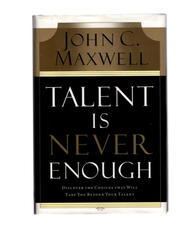 Talent Is Never Enough: Discover the Choices That Will Take You Beyond Your Talent