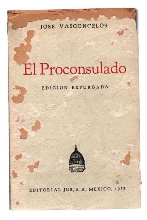 EL PROCONSULADO by Jose Vasconcelos. Cuarta Parte de Ulises Criollo. Continuacion de El Desastre. Editorial Jus, S.A., 1958.
