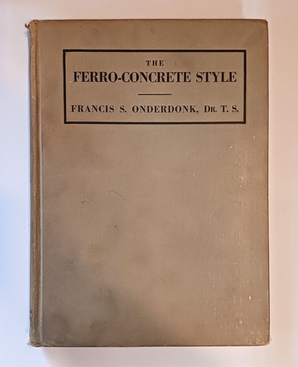 THE FERRO-CONCRETE STYLE: Reinforced Concrete in Modern Architecture by Francis S. Onderdonk, Jr. VINTAGE BROWN CLOTH, NO JACKET. Architectural Book Publishing Co., 1928.
