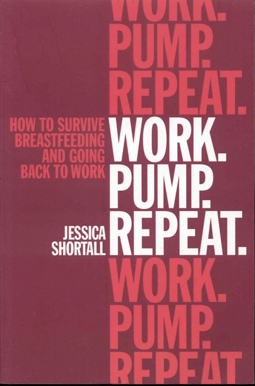 WORK. PUMP. REPEAT. How to Survive Breastfeeding and Going Back to Work