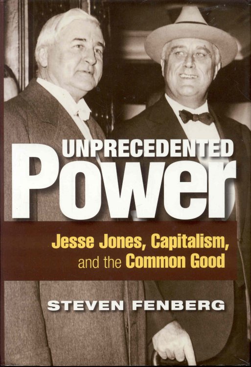 Unprecedented Power: Jesse Jones, Capitalism, and the Common Good