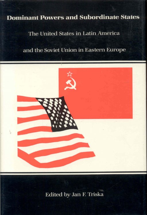 Dominant Powers and Subordinate States: The United States in Latin America and the Soviet Union in Eastern Europe
