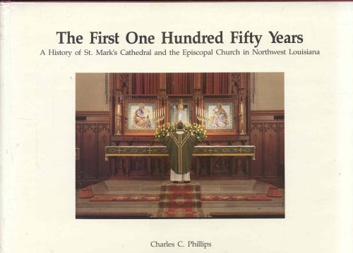 The First One Hundred Fifty Years: A History of St. Mark's Cathedral and the Episcopal Church in Northwest Louisiana