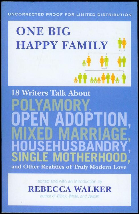 One Big Happy Family: 18 Writers Talk About Polyamory, Open Adoption, Mixed Marriage, Househusbandry,Single Motherhood, and Other Realities of Truly Modern Love