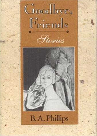 Goodbye, Friends: Stories by B. A. Phillips