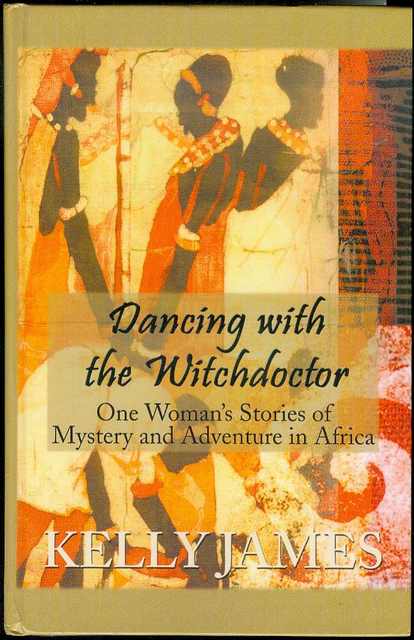 Dancing With the Witchdoctor: One Woman's Stories of Mystery and Adventure in Africa