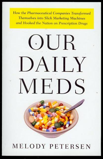 Our Daily Meds: How the Pharmaceutical Companies Transformed Themselves into Slick Marketing Machines and Hooked the Nation on Prescription Drugs