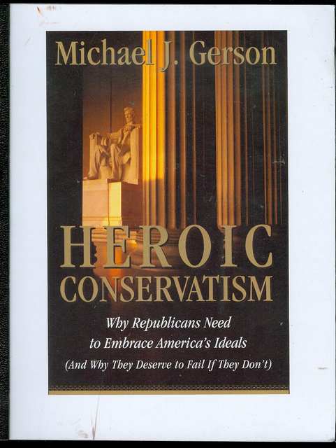Heroic Conservatism: Why Republicans Need to Embrace America's Ideals (And Why They Deserve to Fail If They Don't)