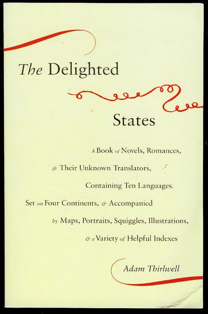 The Delighted States: A Book of Novels, Romances, & Their Unknown Translators, Containing Ten Languages, Set on Four Continents, & Accompanied by Maps, Portraits, Squiggles, Illustrations & a Variety of Helpful Indexes