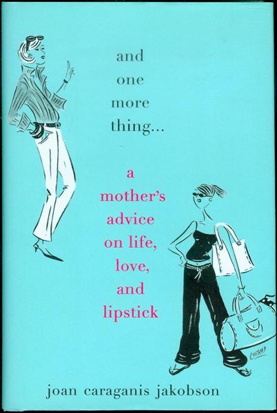 And One More Thing: A Mother's Advice On Life, Love, And Lipstick