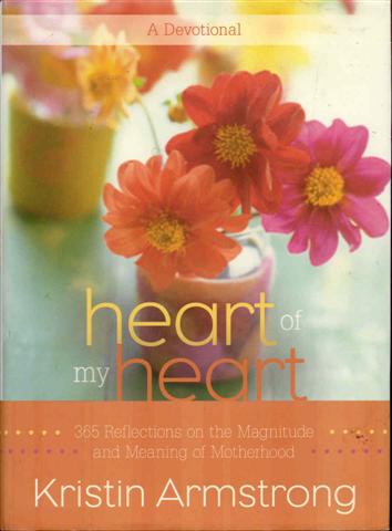 Heart of My Heart: 365 Reflections on the Magnitude and Meaning of Motherhood A Devotional