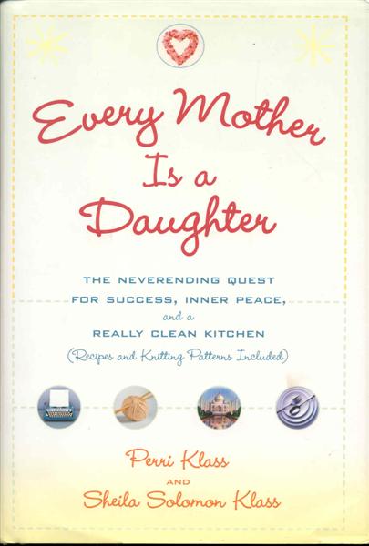 Every Mother Is a Daughter: The Neverending Quest for Success, Inner Peace, and a Really Clean Kitchen (Recipes and Knitting Patterns Included)