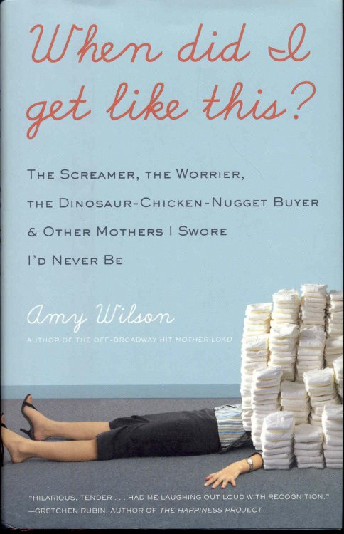 When Did I Get Like This: The Screamer, the Worrier, the Dinosaur-Chicken-Nugget-Buyer, and Other Mothers I Swore I'd Never Be