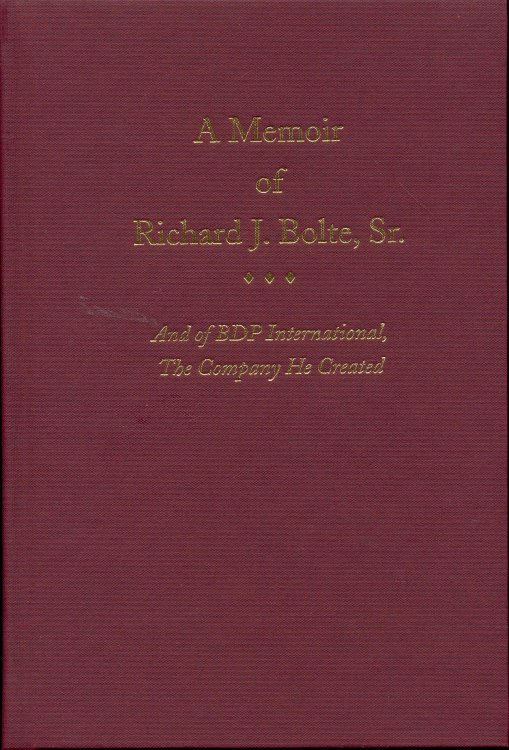 A Memoir of Richard J. Bolte, Sr.: And of BDP International, The Company He Created
