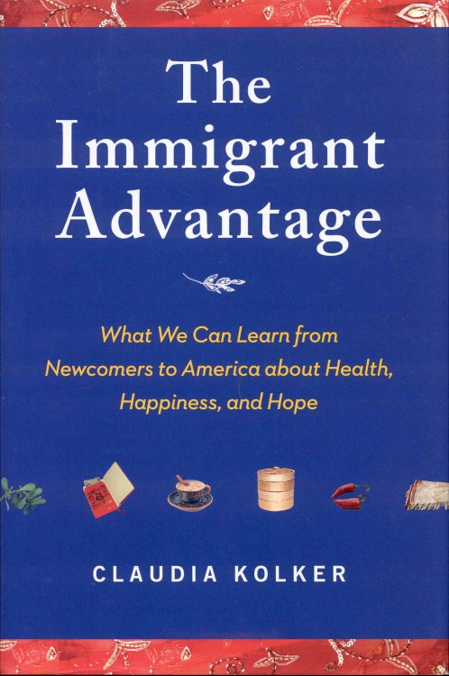 The Immigrant Advantage: What We Can Learn from Newcomers to America about Health, Happiness and Hope