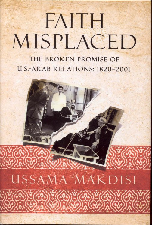 Faith Misplaced: The Broken Promise of U.S.-Arab Relations: 1820-2001