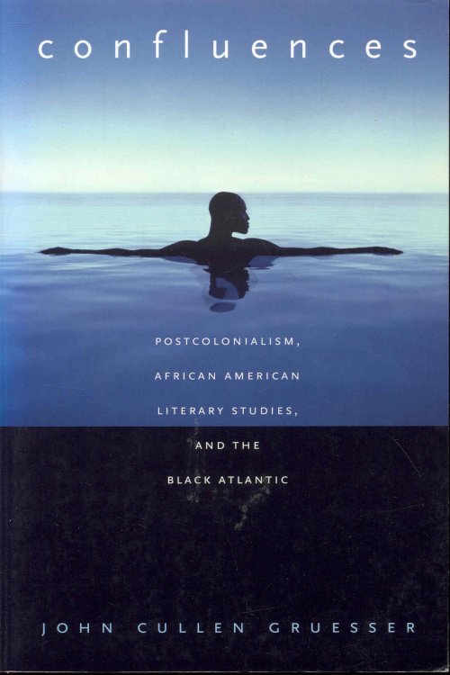 Confluences: Postcolonialism, African American Literary Studies, and the Black Atlantic