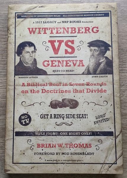 Wittenberg vs Geneva: A Biblical Bout in Seven Rounds on the Doctrines that Divide
