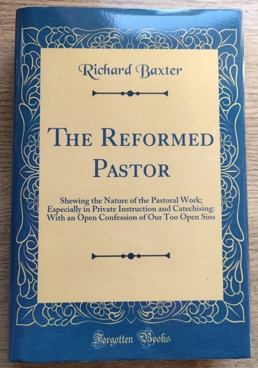 The Reformed Pastor: Shewing the Nature of the Pastoral Work; Especially in Private Instruction and Catechising: With an Open Confession of Our Too Open Sins (Classic Reprint)