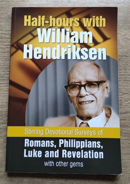 Half-hours with William Hendriksen: Stirring Devotional Surveys of Romans, Philippians, Luke and Revelation, with Other Gems