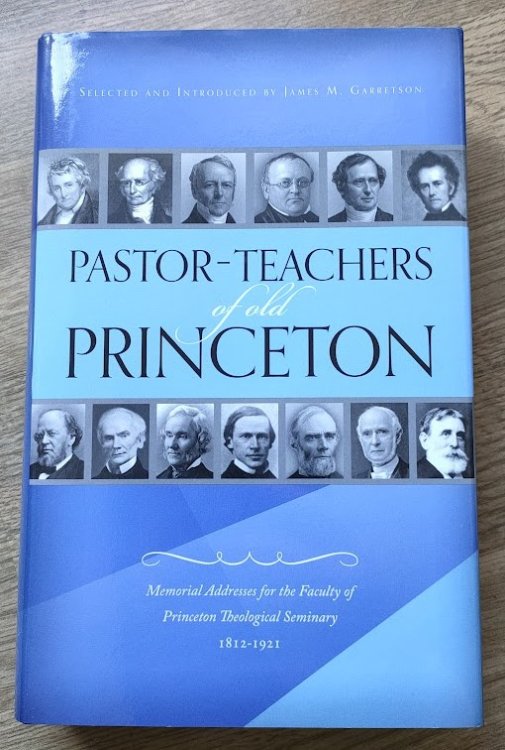 Pastor-Teachers of Old Princeton: Memorial Addresses for the Faculty of Princeton Theological Seminary 1812-1921