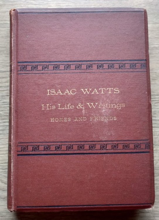 Isaac Watts: His Life and Writings, His Homes and Friends