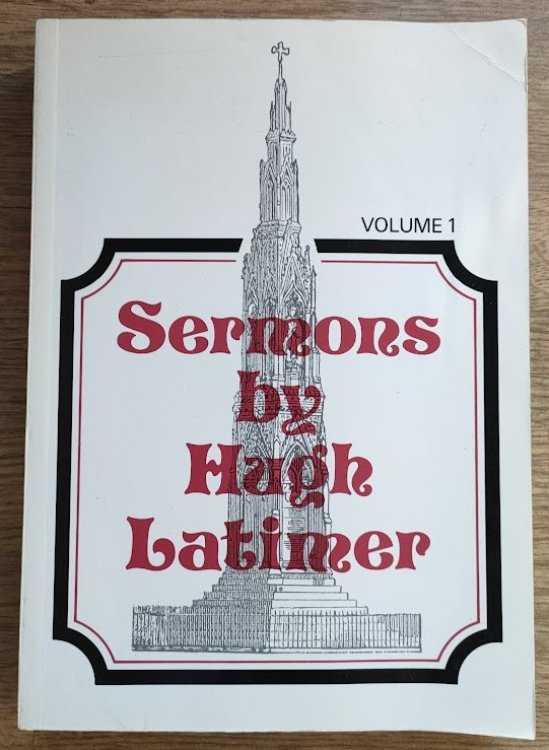Sermons by Hugh Latimer, Sometime Bishop of Worcester, Martyr, 1555: Edited for the Parker Society by the Rev George Elwes Corrie: Volume 1