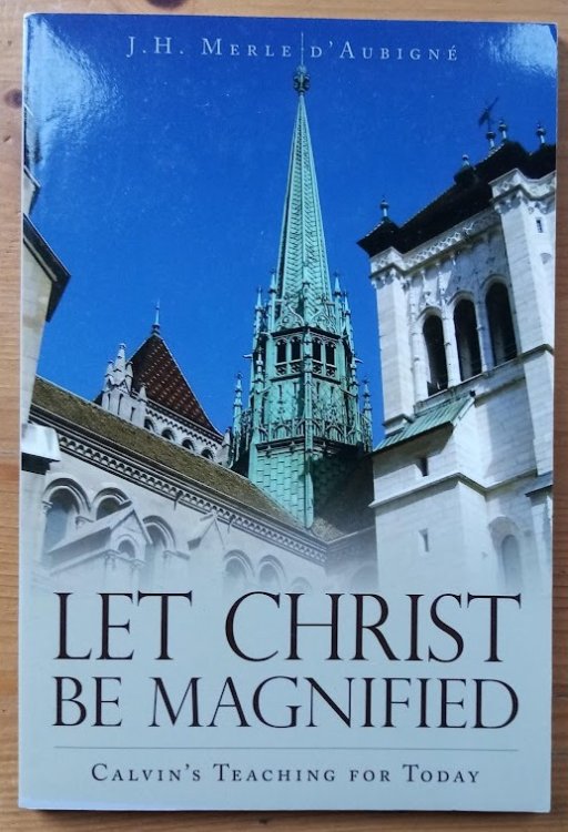 Let Christ be Magnified: Calvin's Teaching for Today (previously Calvin's Teaching for the Present Day)
