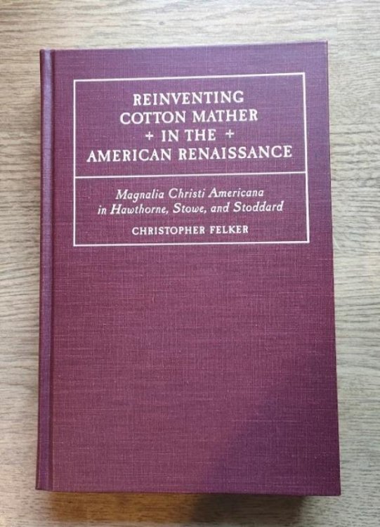 Reinventing Cotton Mather in the American Renaissance: "Magnalia Christi Americana" in Hawthorne, Stowe and Stoddard