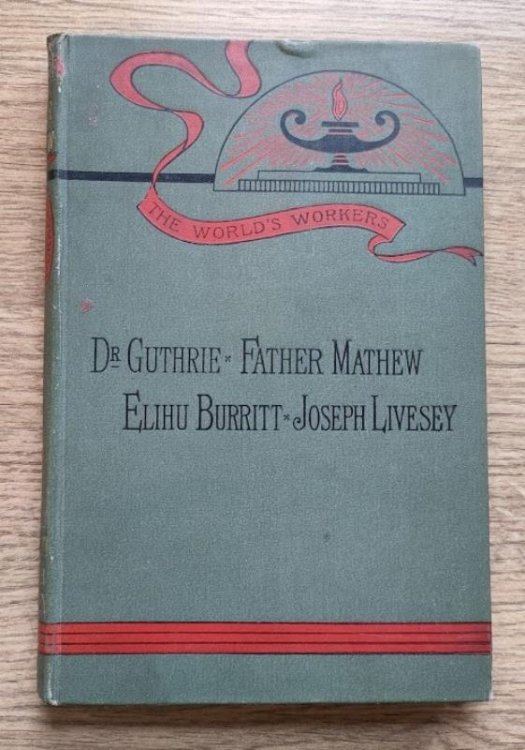 Dr Guthrie. Father Mathew. Elihu Burritt. Joseph Livesey. (The World's Workers Series)