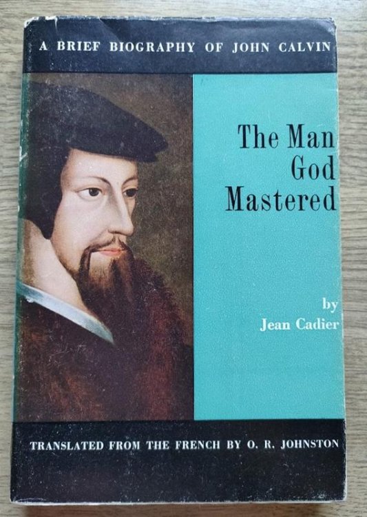 The Man God Mastered: A Brief Biography of John Calvin